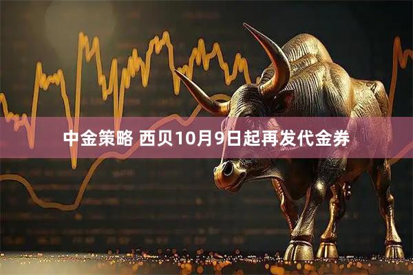 中金策略 西贝10月9日起再发代金券