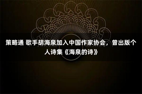策略通 歌手胡海泉加入中国作家协会，曾出版个人诗集《海泉的诗》