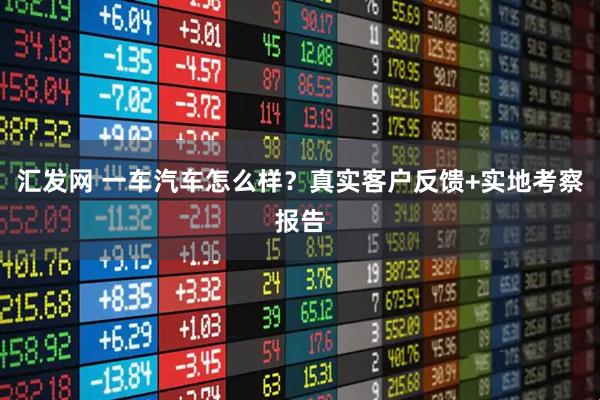 汇发网 一车汽车怎么样？真实客户反馈+实地考察报告