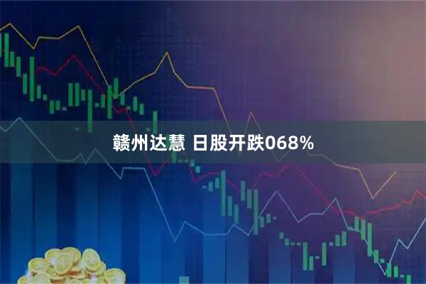 赣州达慧 日股开跌068%
